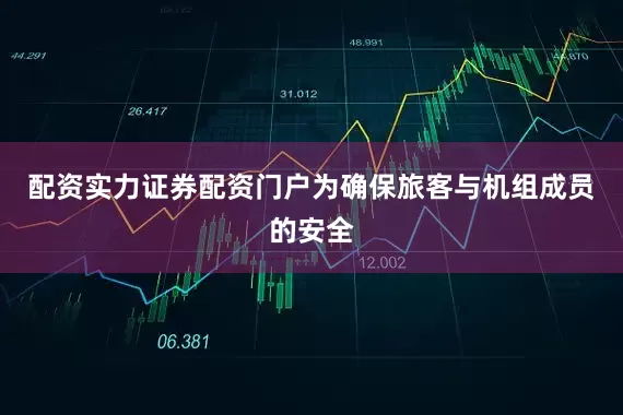 配资实力证券配资门户为确保旅客与机组成员的安全