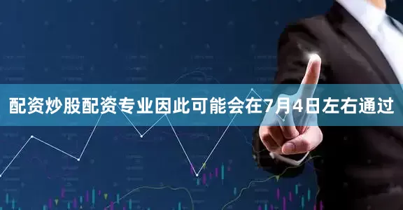 配资炒股配资专业因此可能会在7月4日左右通过