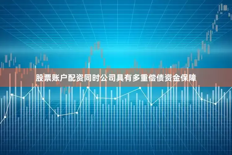 股票账户配资同时公司具有多重偿债资金保障