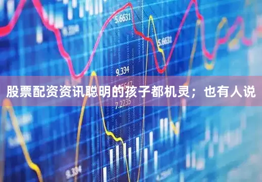 股票配资资讯聪明的孩子都机灵；也有人说
