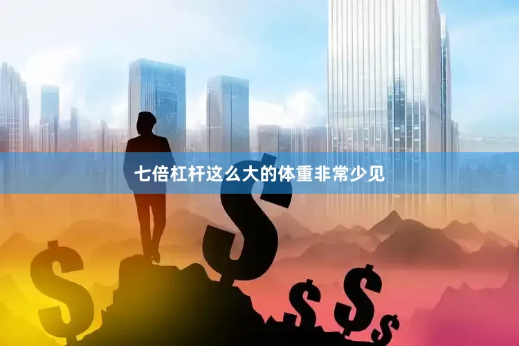 七倍杠杆这么大的体重非常少见