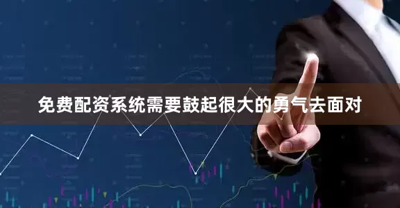 免费配资系统需要鼓起很大的勇气去面对