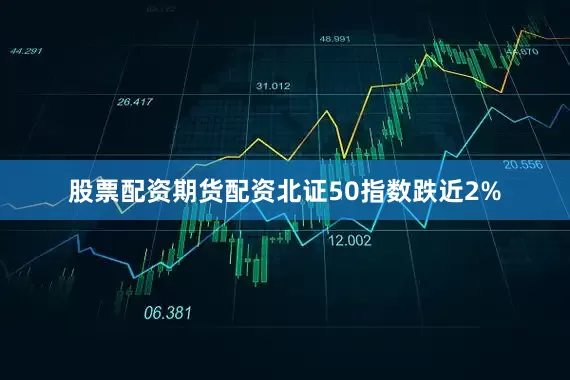 股票配资期货配资北证50指数跌近2%