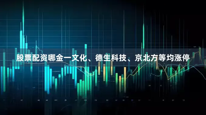 股票配资哪金一文化、德生科技、京北方等均涨停