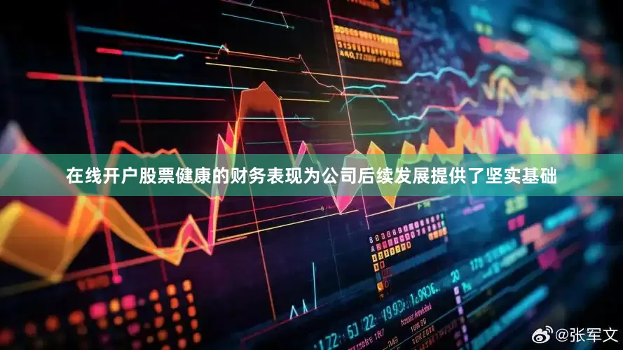 在线开户股票健康的财务表现为公司后续发展提供了坚实基础
