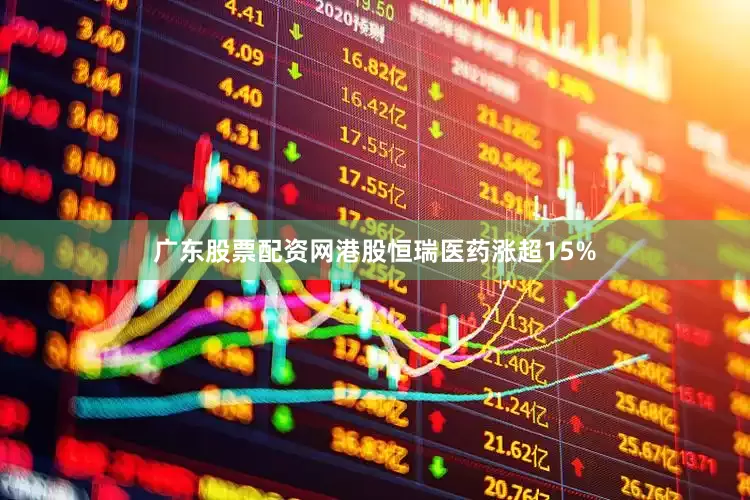 广东股票配资网港股恒瑞医药涨超15%