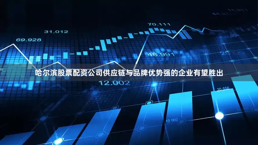 哈尔滨股票配资公司供应链与品牌优势强的企业有望胜出