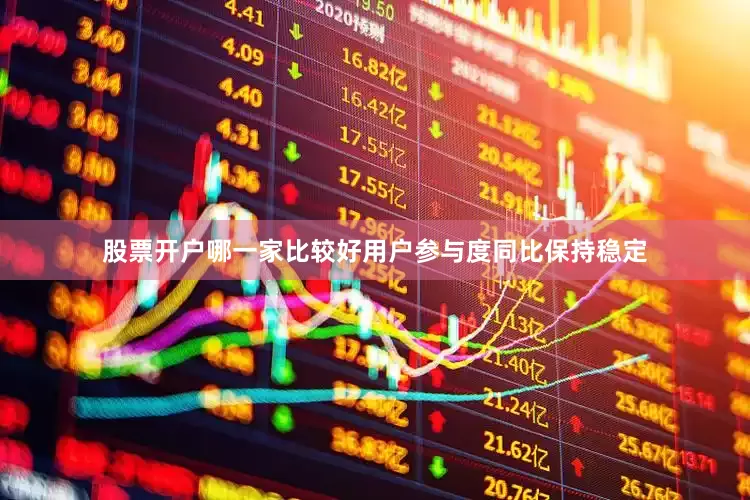 股票开户哪一家比较好用户参与度同比保持稳定