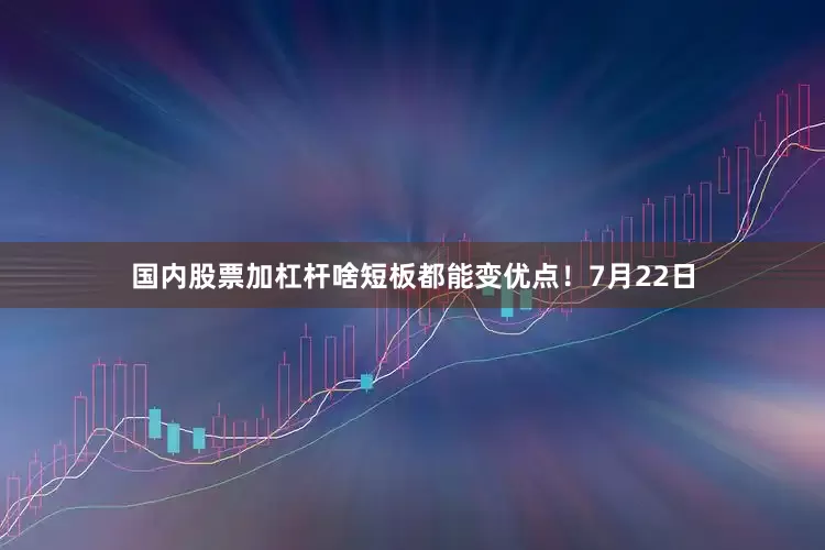 国内股票加杠杆啥短板都能变优点！7月22日