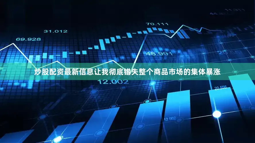炒股配资最新信息让我彻底错失整个商品市场的集体暴涨