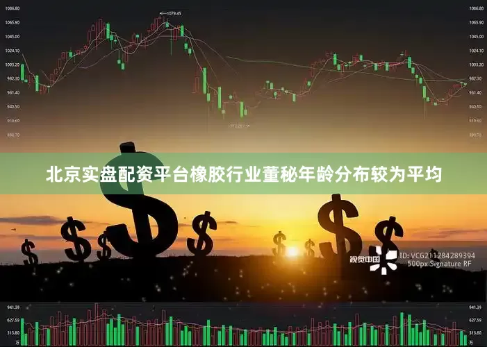北京实盘配资平台橡胶行业董秘年龄分布较为平均
