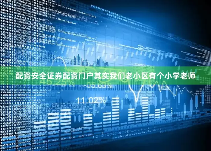 配资安全证券配资门户其实我们老小区有个小学老师