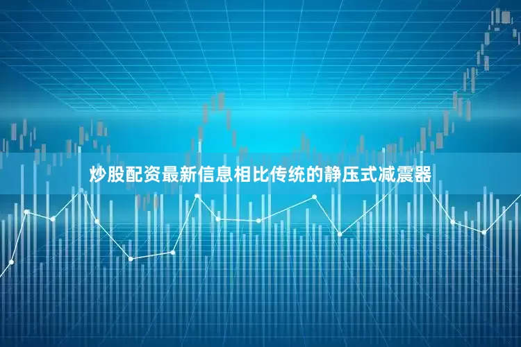 炒股配资最新信息相比传统的静压式减震器