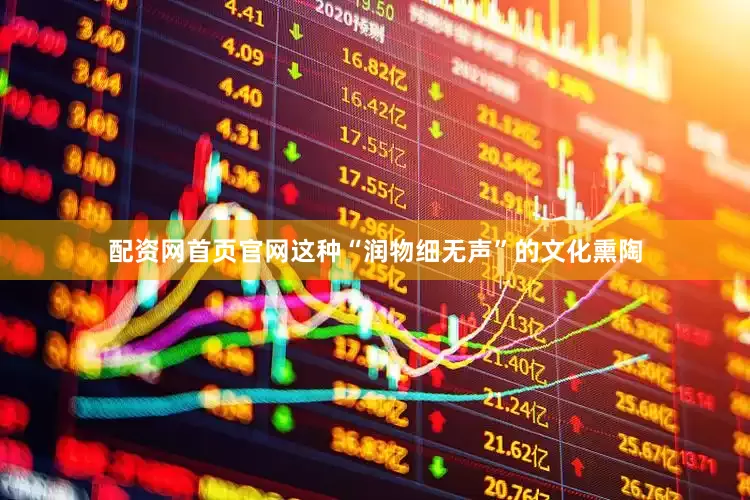 配资网首页官网这种“润物细无声”的文化熏陶