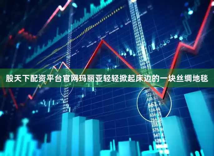 股天下配资平台官网玛丽亚轻轻掀起床边的一块丝绸地毯