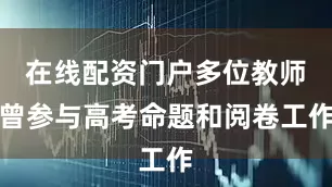 在线配资门户多位教师曾参与高考命题和阅卷工作
