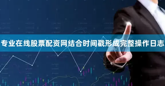专业在线股票配资网结合时间戳形成完整操作日志