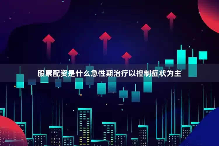 股票配资是什么急性期治疗以控制症状为主