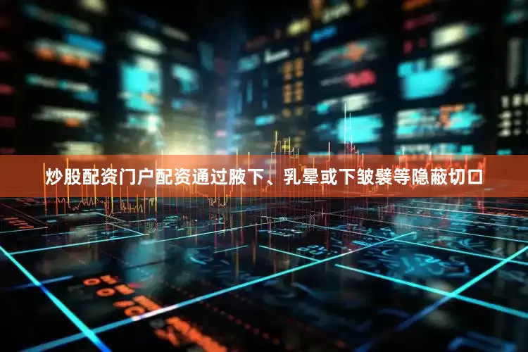 炒股配资门户配资通过腋下、乳晕或下皱襞等隐蔽切口