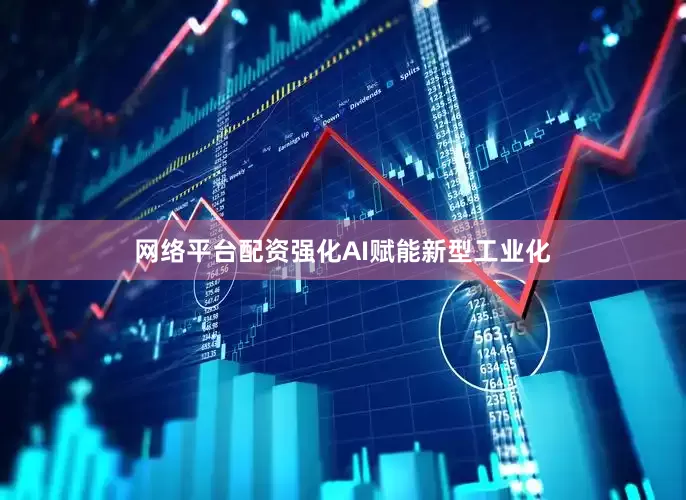 网络平台配资强化AI赋能新型工业化