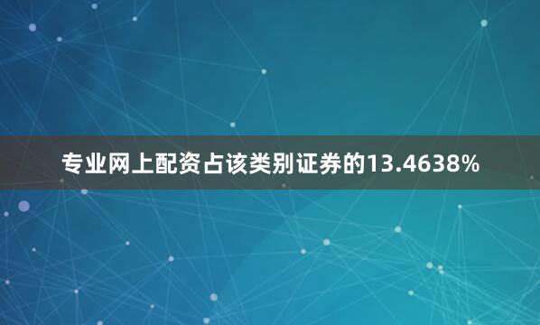 专业网上配资占该类别证券的13.4638%
