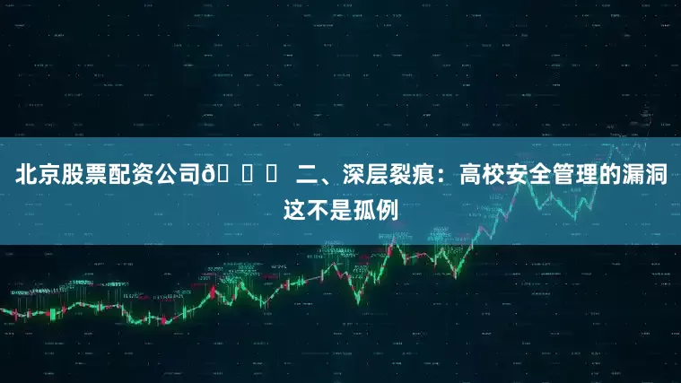 北京股票配资公司💔 二、深层裂痕：高校安全管理的漏洞这不是孤例