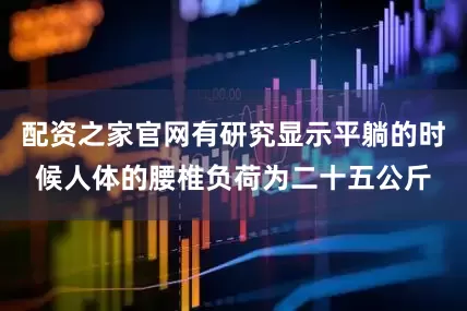配资之家官网有研究显示平躺的时候人体的腰椎负荷为二十五公斤