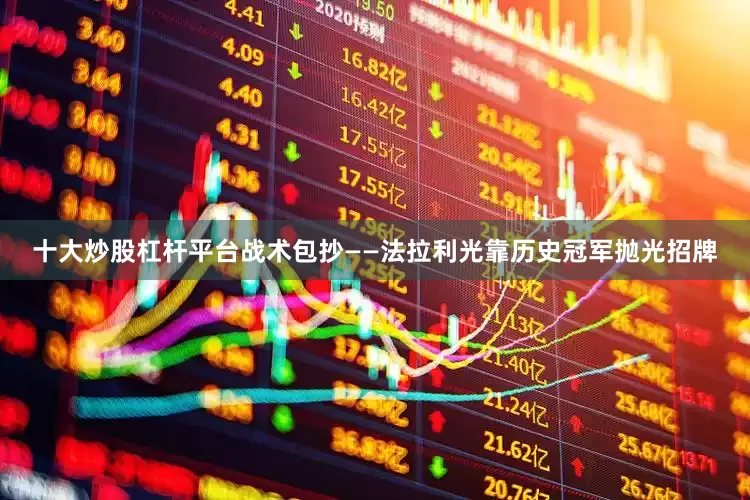 十大炒股杠杆平台战术包抄——法拉利光靠历史冠军抛光招牌