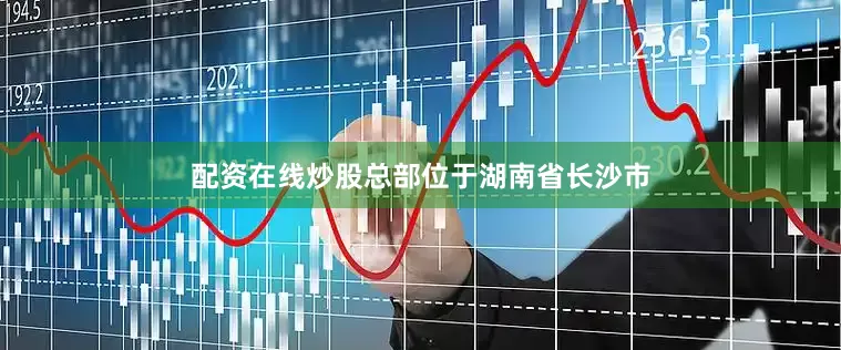 配资在线炒股总部位于湖南省长沙市
