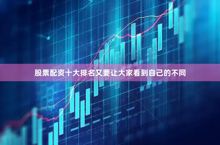 股票配资十大排名又要让大家看到自己的不同
