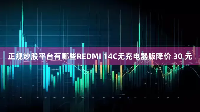 正规炒股平台有哪些REDMI 14C无充电器版降价 30 元