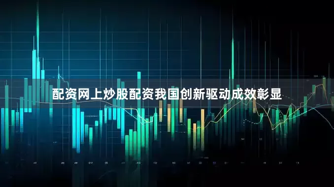 配资网上炒股配资我国创新驱动成效彰显
