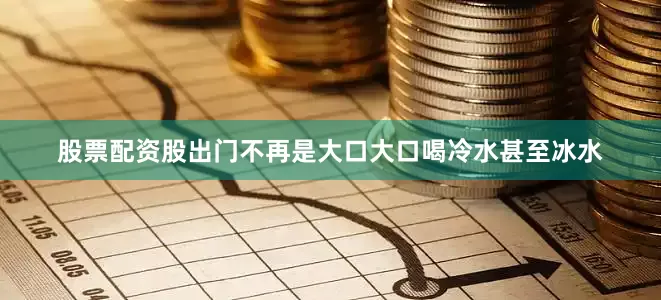 股票配资股出门不再是大口大口喝冷水甚至冰水