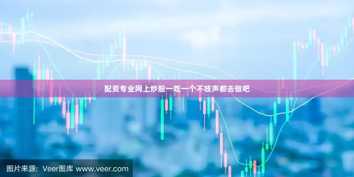 配资专业网上炒股一吃一个不吱声都去做吧