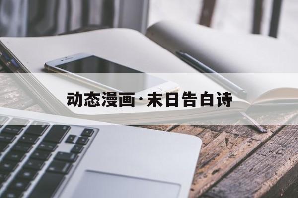 動態漫畫·末日告白詩(末日告白詩漫畫免費全集)