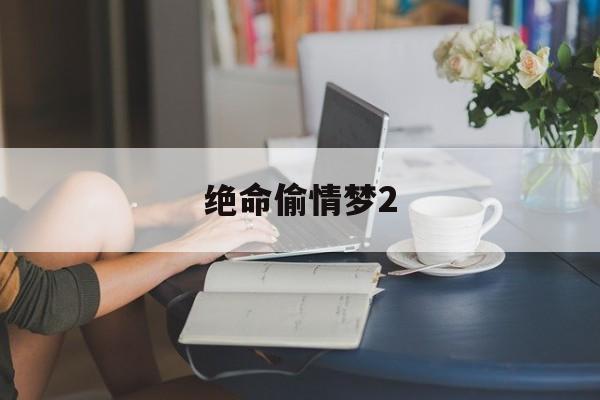 絕命偷情夢2(絕命盜竊3電影完整版在線播放)